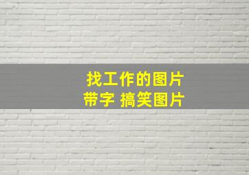 找工作的图片带字 搞笑图片